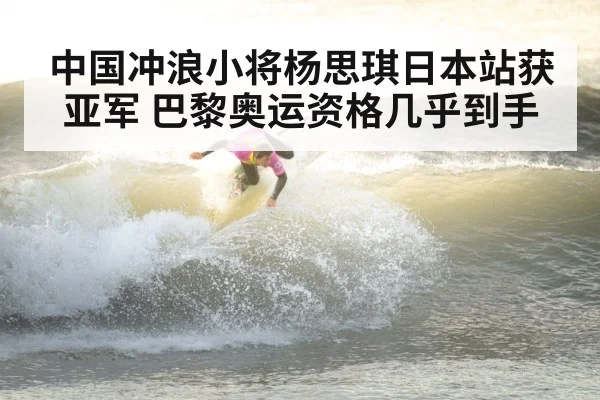 中国冲浪小将杨思琪日本站获亚军 巴黎奥运资格几乎到手