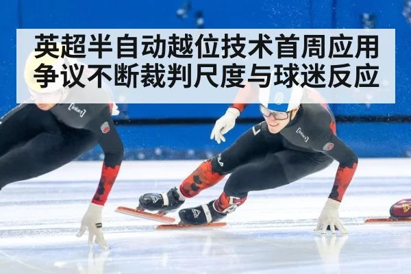 英超半自动越位技术首周应用争议不断裁判尺度与球迷反应