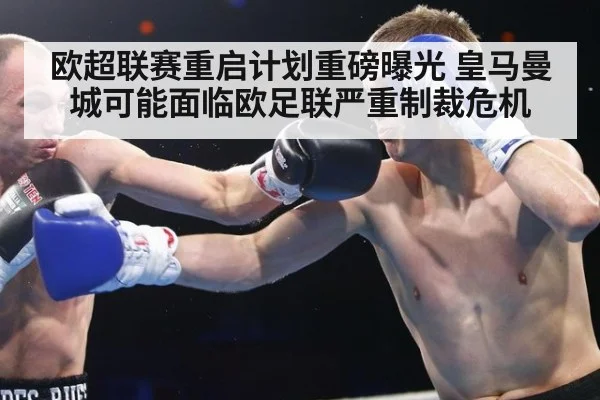 欧超联赛重启计划重磅曝光 皇马曼城可能面临欧足联严重制裁危机