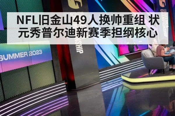 NFL旧金山49人换帅重组 状元秀普尔迪新赛季担纲核心